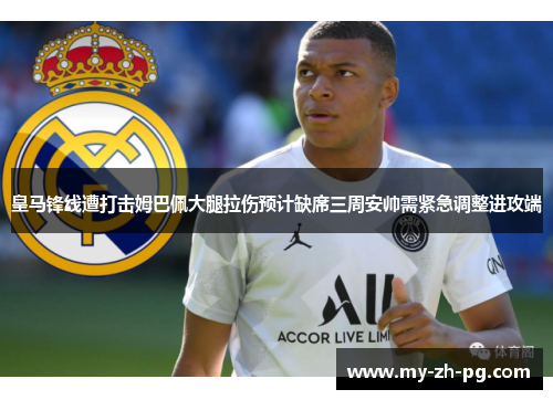 皇马锋线遭打击姆巴佩大腿拉伤预计缺席三周安帅需紧急调整进攻端