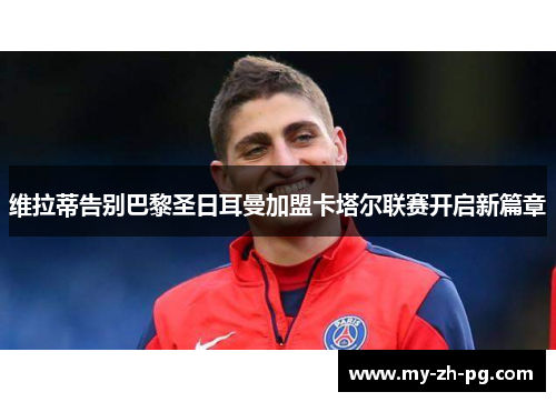 维拉蒂告别巴黎圣日耳曼加盟卡塔尔联赛开启新篇章 维拉蒂告别巴黎圣日耳曼加盟卡塔尔联赛开启新篇章