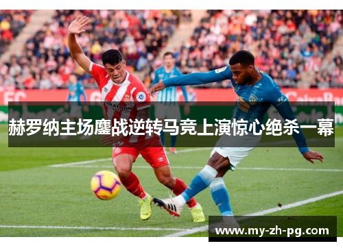 赫罗纳主场鏖战逆转马竞上演惊心绝杀一幕 赫罗纳主场鏖战逆转马竞上演惊心绝杀一幕