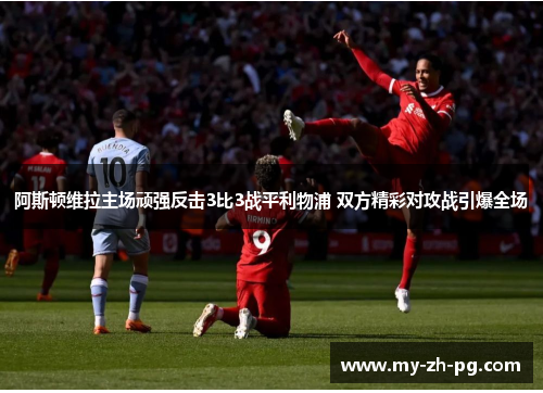 阿斯顿维拉主场顽强反击3比3战平利物浦 双方精彩对攻战引爆全场
