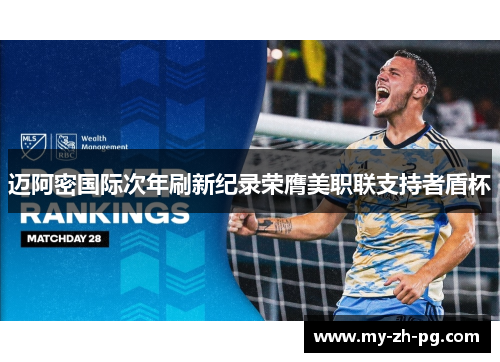 迈阿密国际次年刷新纪录荣膺美职联支持者盾杯 迈阿密国际次年刷新纪录荣膺美职联支持者盾杯