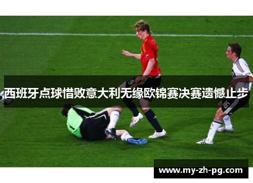 西班牙点球惜败意大利无缘欧锦赛决赛遗憾止步 西班牙点球惜败意大利无缘欧锦赛决赛遗憾止步
