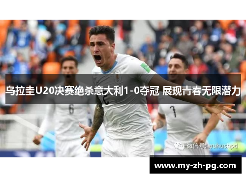 乌拉圭U20决赛绝杀意大利1-0夺冠 展现青春无限潜力 乌拉圭U20决赛绝杀意大利1-0夺冠 展现青春无限潜力