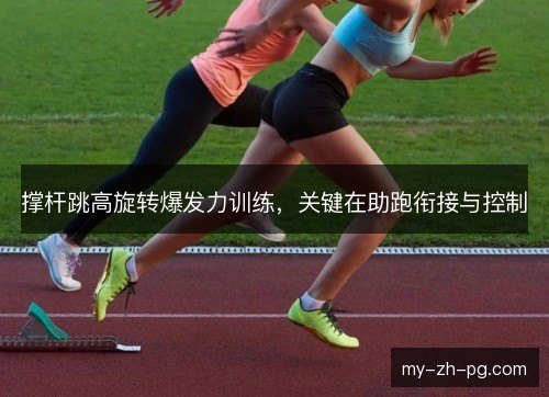 撑杆跳高旋转爆发力训练，关键在助跑衔接与控制