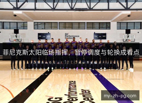 菲尼克斯太阳临场指挥，暂停调度与轮换成看点