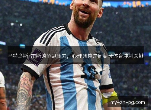 马特乌斯·雷斯谈争冠压力,心理调整是葡萄牙体育冲刺关键 马特乌斯·雷斯谈争冠压力,心理调整是葡萄牙体育冲刺关键